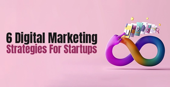 6 Digital Marketing Strategies For Startups